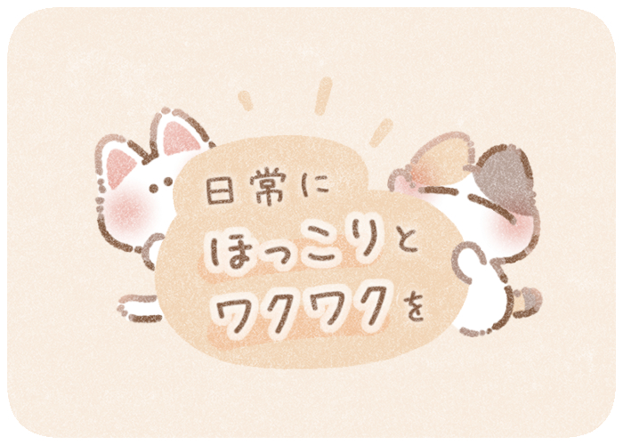 日常にほっこりとワクワクを